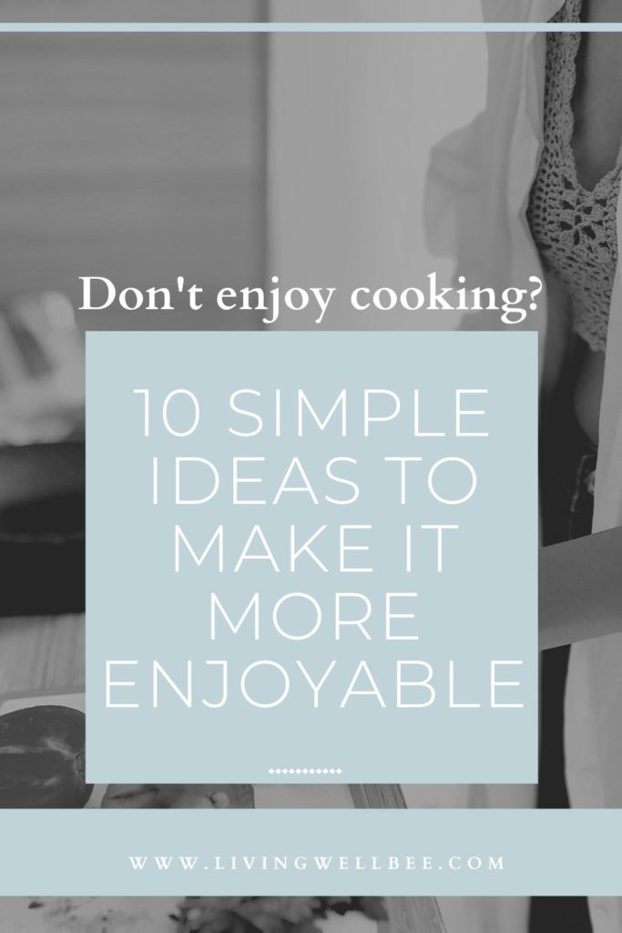 Don't enjoy cooking? 10 simple ideas to make it more enjoyable